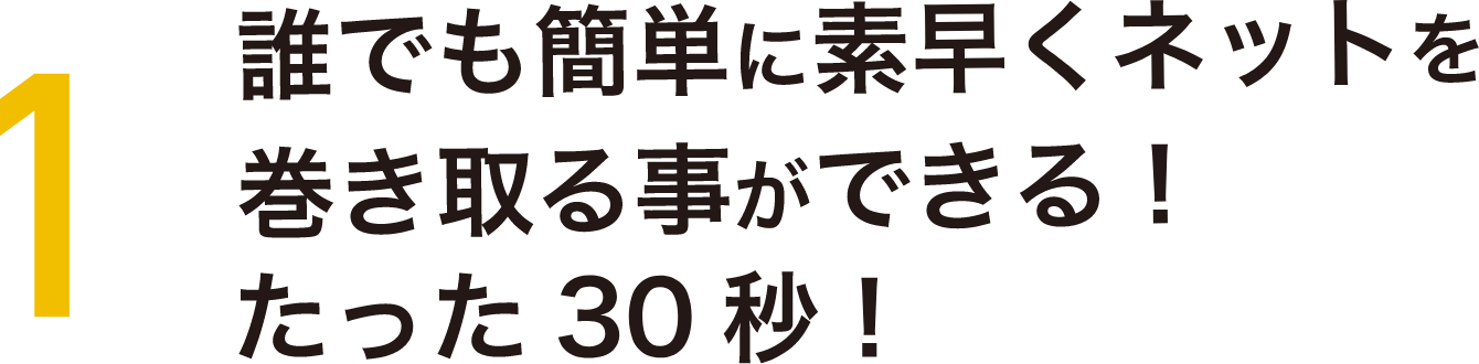 ポイント1 誰でも素早くネットを巻き取ることができる!たった30秒!
