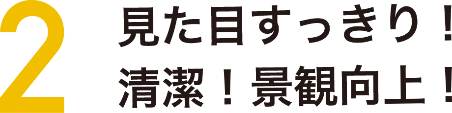ポイント2 見た目すっきり!清潔!景観向上!
